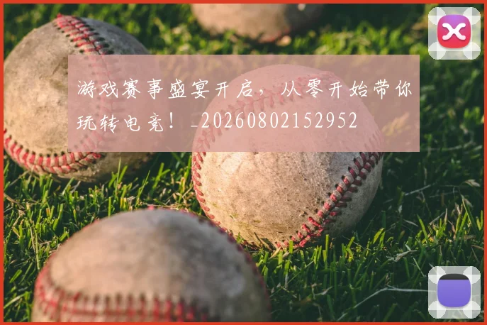 游戏赛事盛宴开启,从零开始带你玩转电竞!_20260802152952