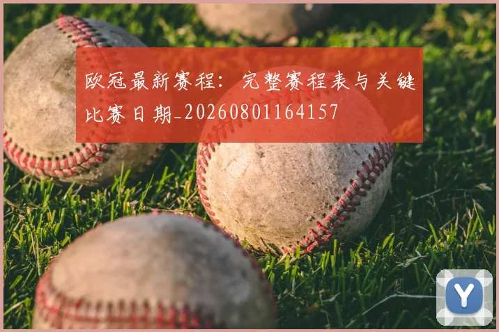 欧冠最新赛程:完整赛程表与关键比赛日期_20260801164157