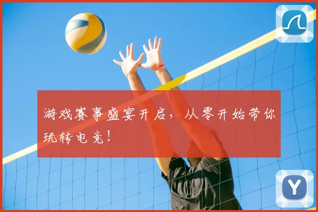 游戏赛事盛宴开启，从零开始带你玩转电竞！