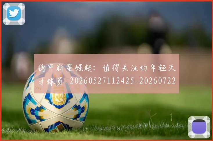 德甲新星崛起:值得关注的年轻天才球员_20260527112425_20260722161458